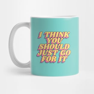 I Think You Should Just Go For It Mug